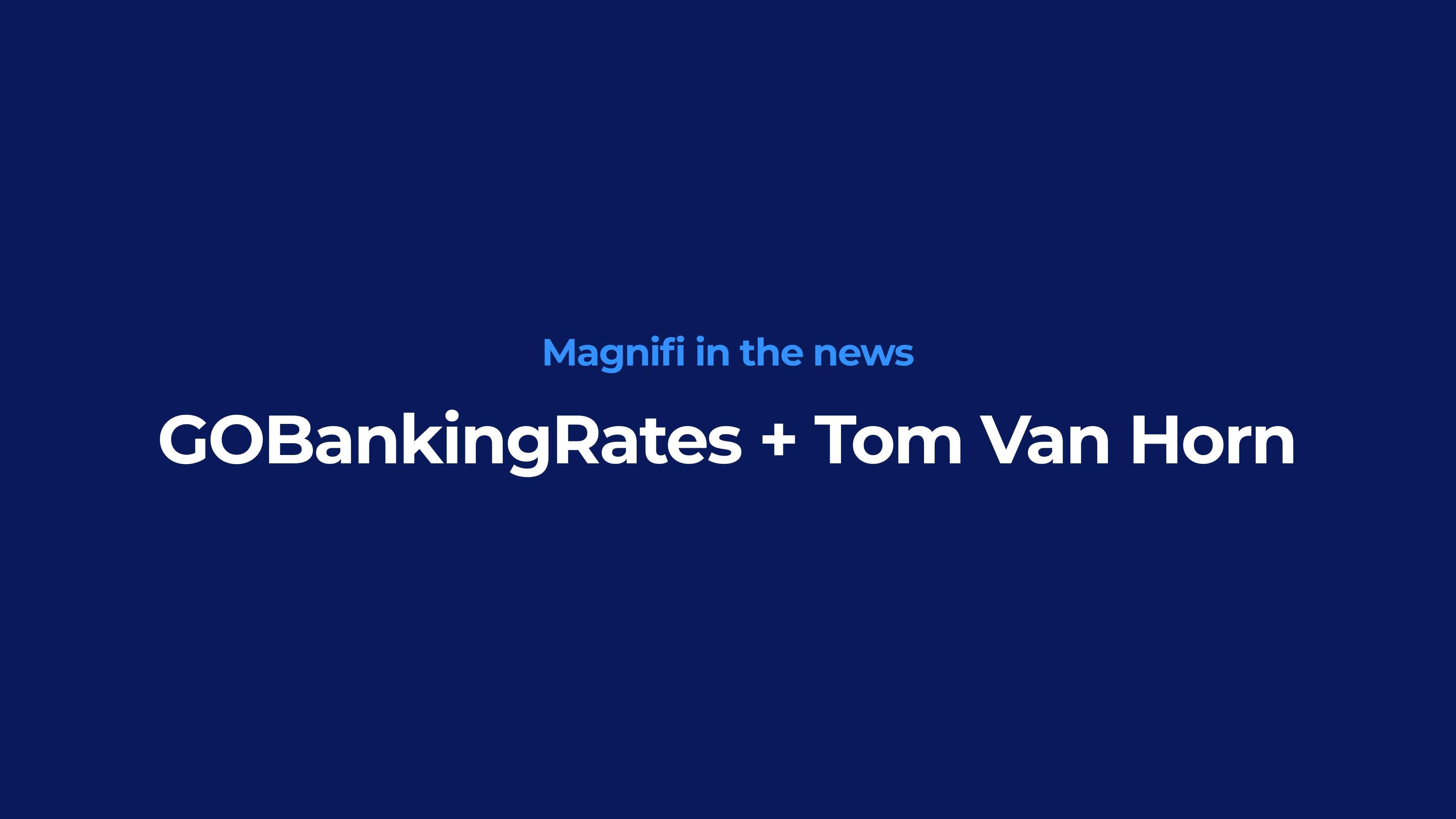 Magnifi in the news
GOBankingRates + Tom Van Horn