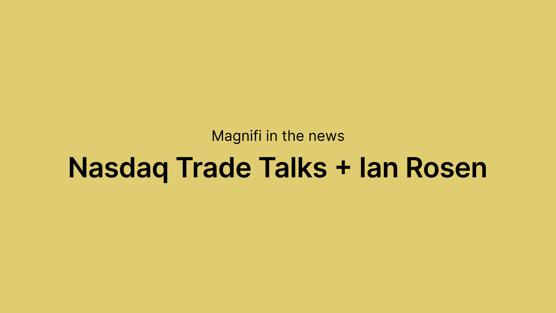 Magnifi in the news:
Nasdaq Trade Talks + Ian Rosen
