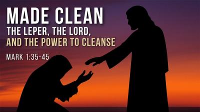Made Clean– The Leper, the Lord, and the Power to Cleanse