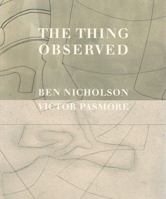 Ben Nicholson and Victor Pasmore: 'The Thing Observed'