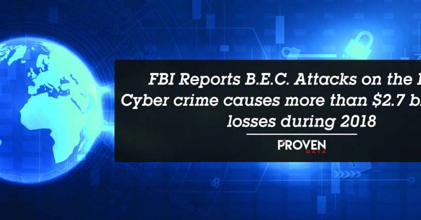 FBI Reports B.E.C. Attacks on the Rise: Cyber crime causes more than $2.7 billion in losses during 2018