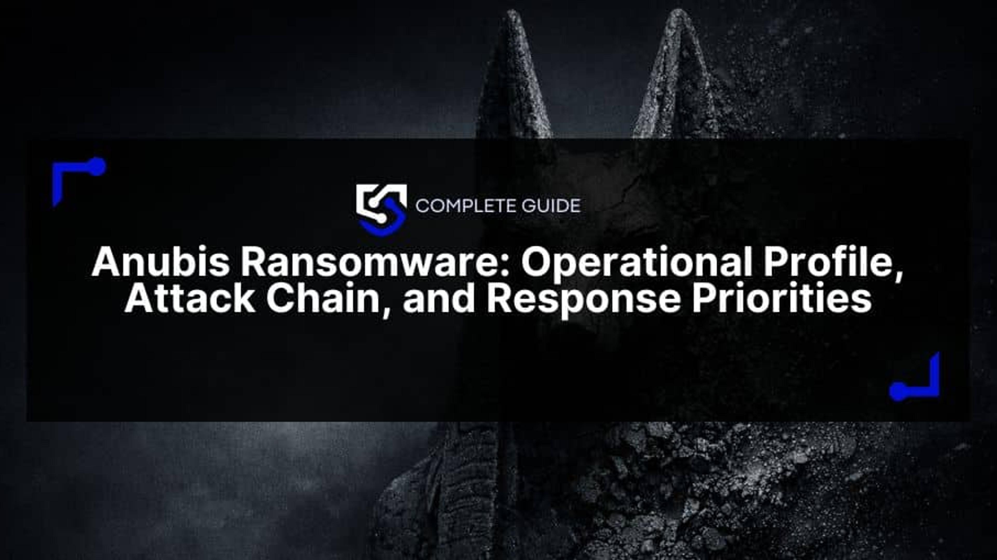 Anubis Ransomware: Operational Profile, Attack Chain, and Response Priorities