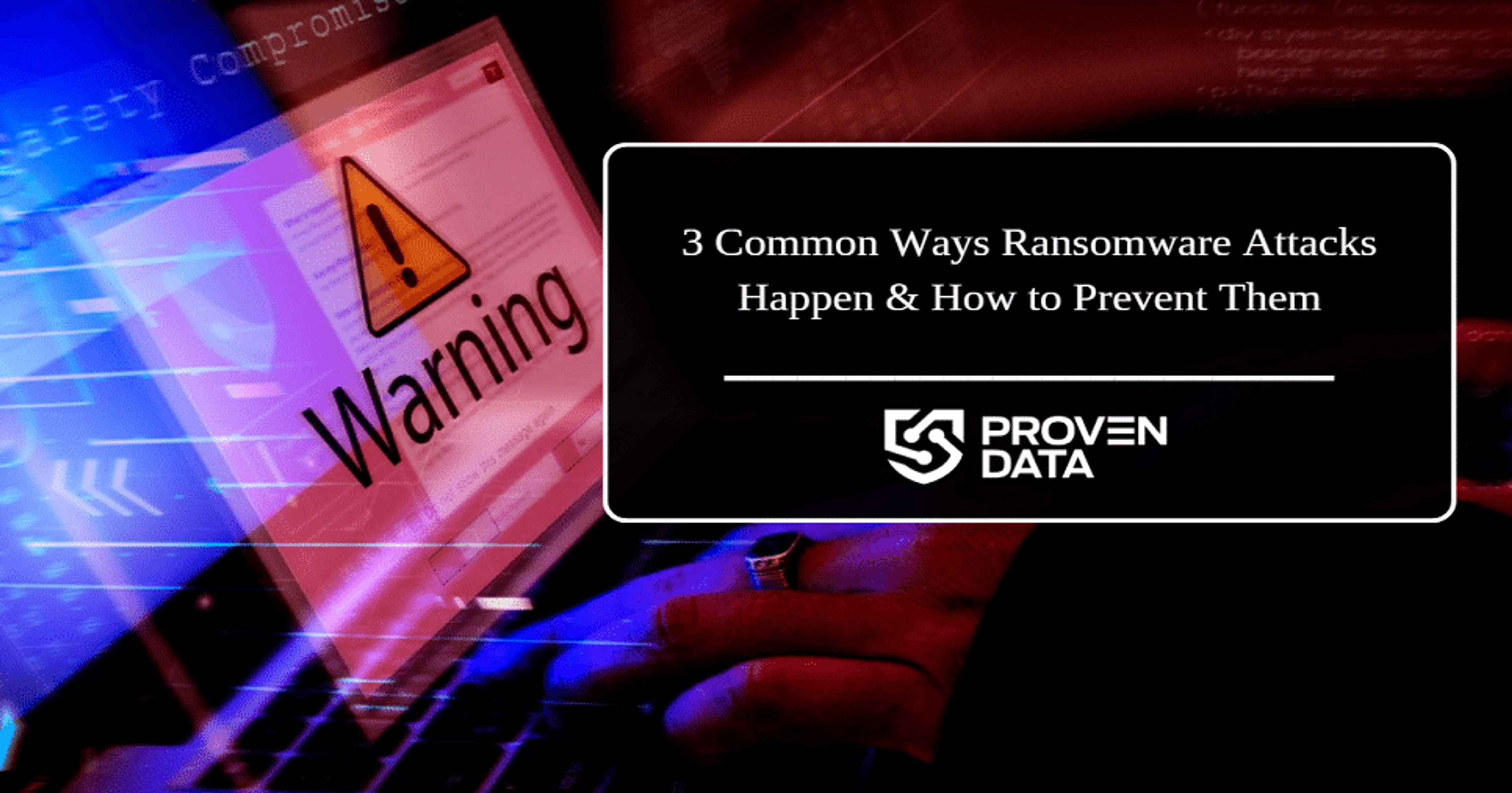 3 Common Ways Ransomware Attacks Happen & How to Prevent Them