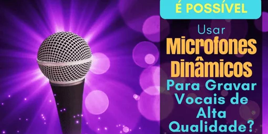 É Possível Usar Microfones Dinâmicos Para Gravar Vocais de Alta Qualidade?