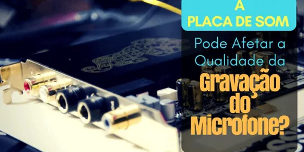 A Placa de Som Pode Afetar a Qualidade da Gravação do Microfone?