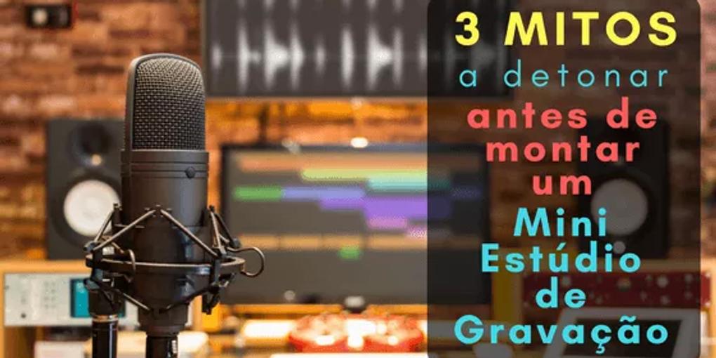 3 Mitos a Detonar Antes de Montar um Mini Estúdio de Gravação