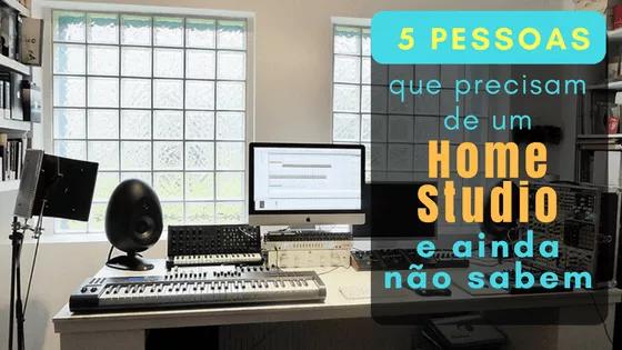 5 Pessoas que Precisam de um Home Studio e Ainda Não Sabem