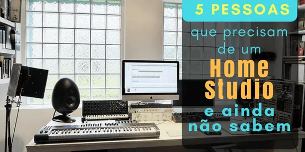 5 Pessoas que Precisam de um Home Studio e Ainda Não Sabem
