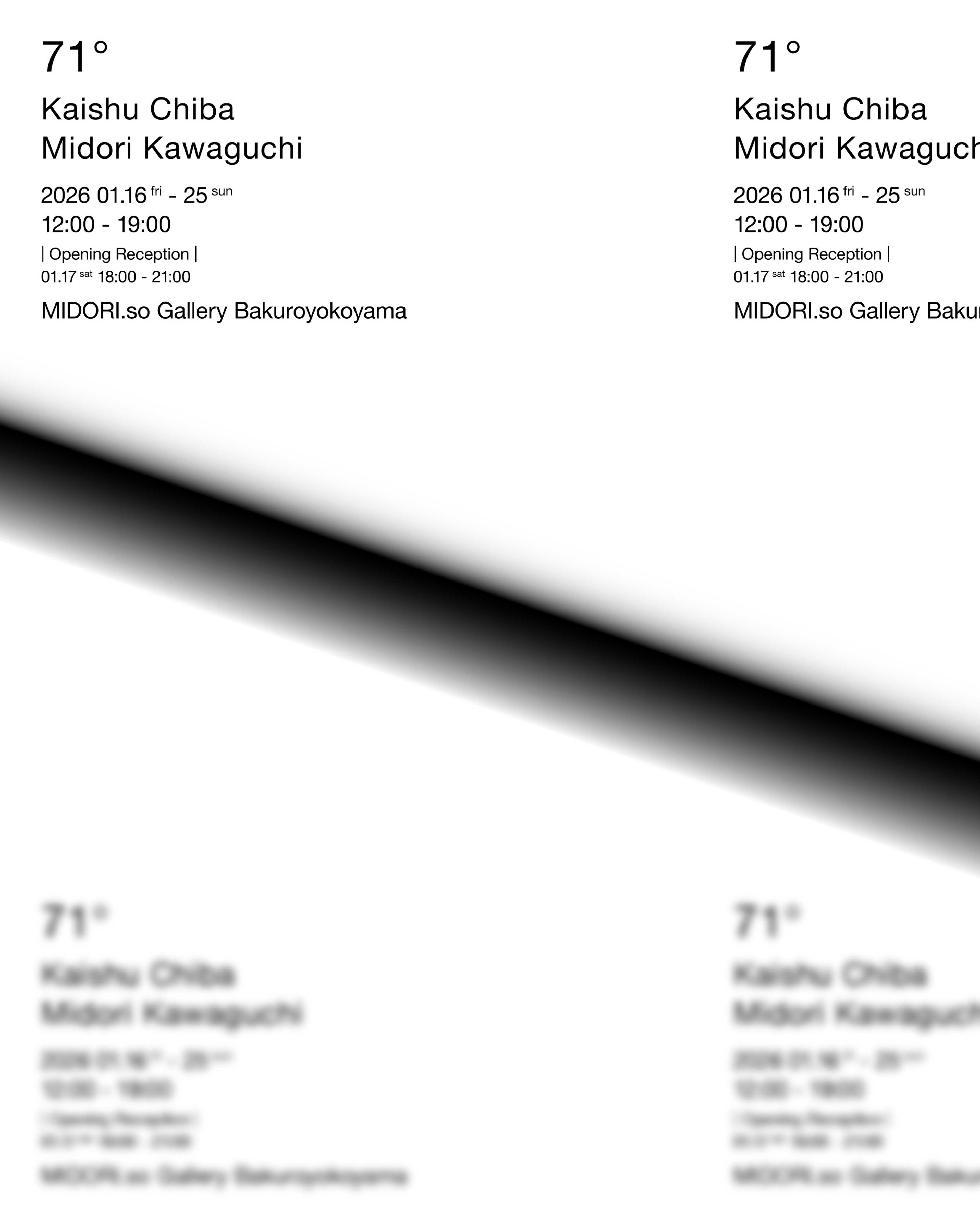 展覧会名｜「71°」 会期｜日程 : 2026年1月16(金) 〜1月25日(日) 時間 : 12:00-19:00 1月25日(最終日)11:00-15:30 オープニングレセプション: 1月17日(土) 18:00 ~21:00 会場：MIDORI.so Gallery Bakuroyokoyama