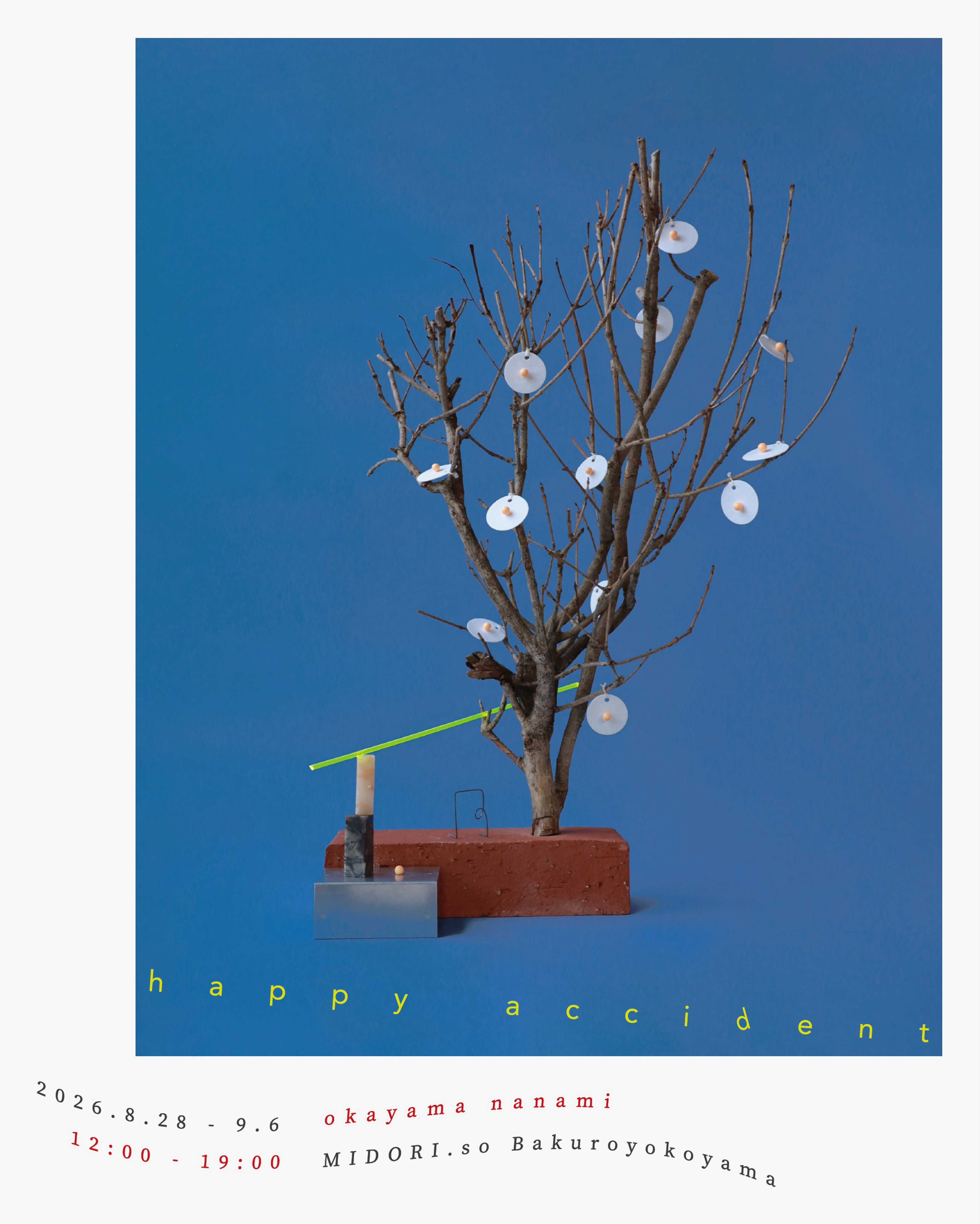展覧会名|オカヤマナナミ個展「happy accident」 会期|2026年8月28日(金)ー9月6日(日) 時間|12:00ー19:00 休廊日|8月31日(月) 会場|MIDORI.so Bakuroyokoyama Gallery 住所|東京都中央区日本橋横山町5-13 7F オープニングレセプション|2026年8月28日(金)18:00ー21:00