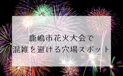 鹿嶋市花火大会2024の穴場スポット3選&日程や駐車場紹介