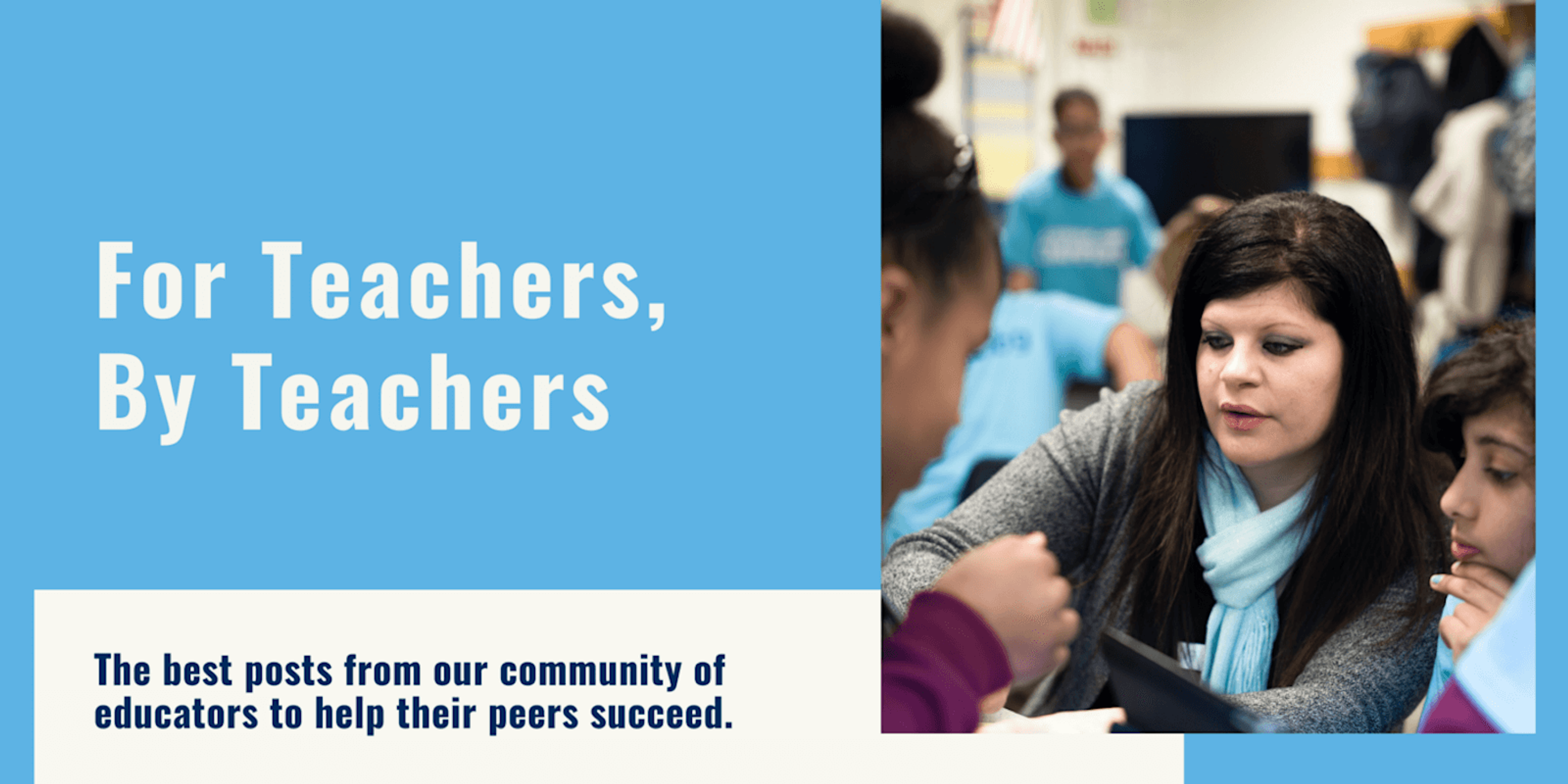 A teacher teaches a few children, alongside the text 'For Teachers, By Teachers: The best posts from our community of educators to help their peers succed'