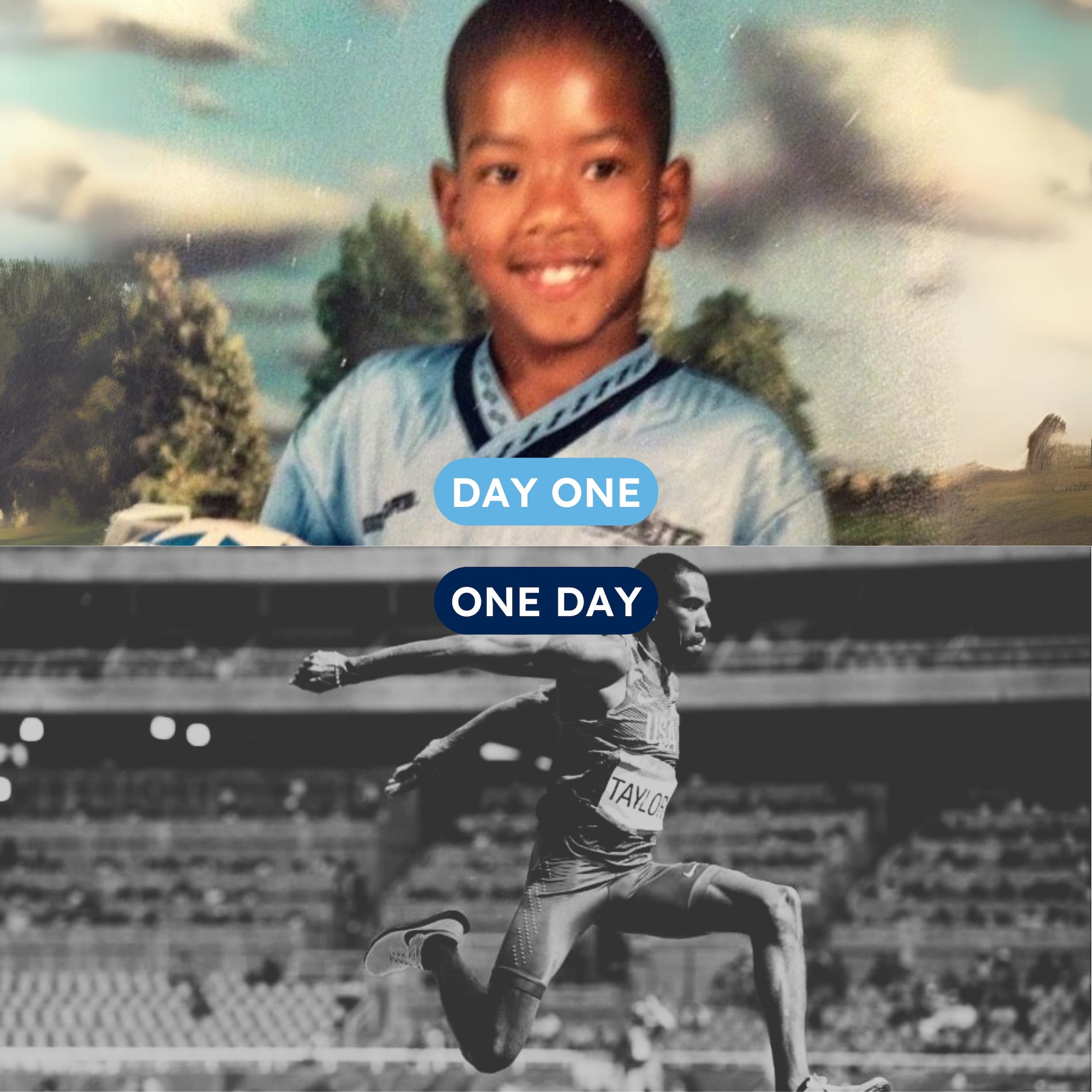 "Day one" to "one day": a childhood soccer photo alongside athlete Taylor competing in track and field.