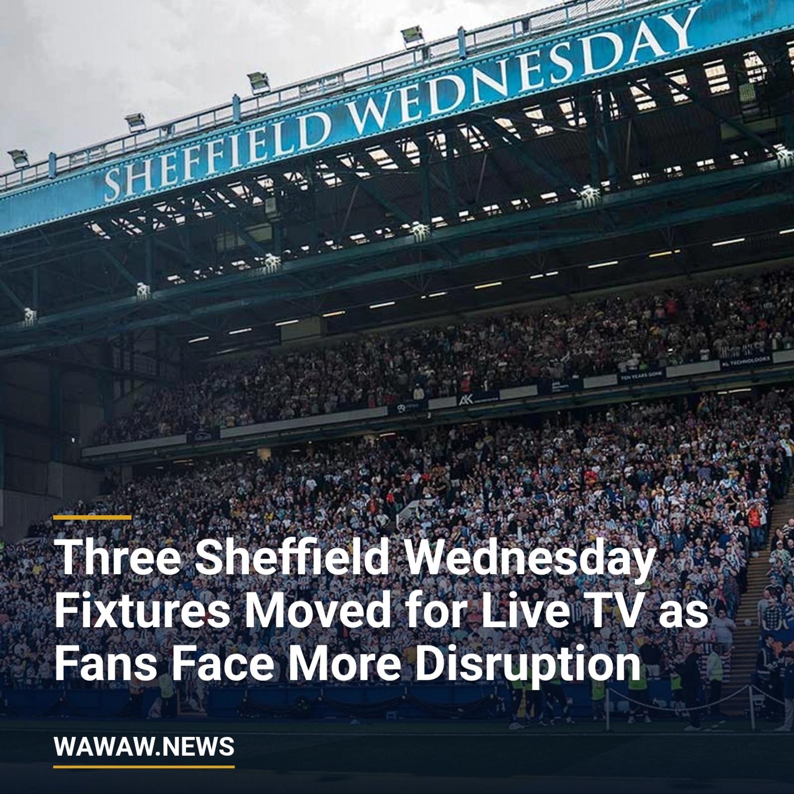 Three Sheffield Wednesday Fixtures Moved for Live TV as Fans Face More Disruption