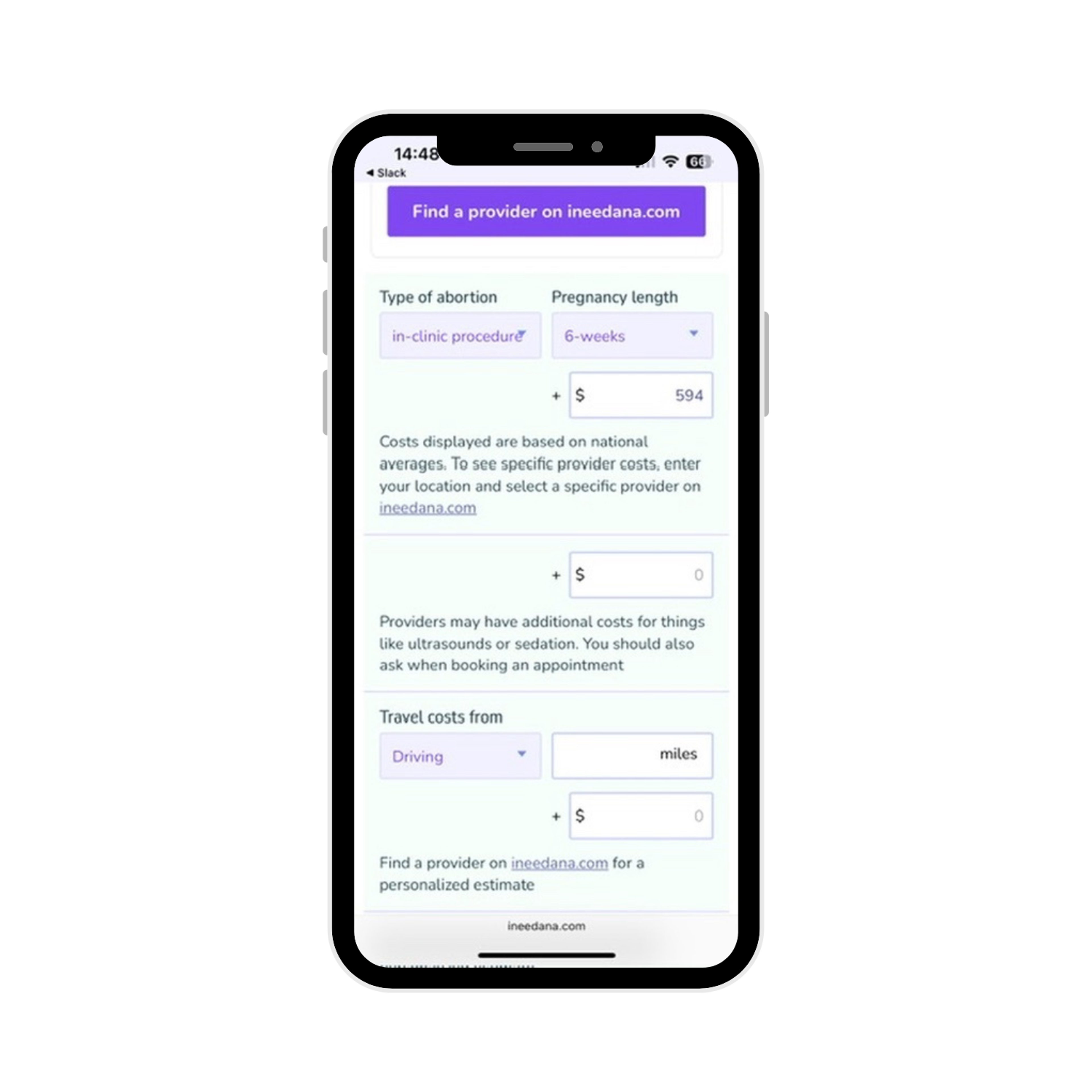 A mobile phone screen displays a custom abortion cost calculator on the ineedana.com website. The calculator includes: A purple button at the top that says “Find a provider on ineedana.com.” Drop-down menus to select the type of abortion (currently set to “in-clinic procedure”) and pregnancy length (currently set to “6 weeks”). A cost input field showing $594. Text below notes: “Costs displayed are based on national averages. To see specific provider costs, enter your location and select a specific provider on ineedana.com.” Additional input fields for extra costs (e.g. ultrasounds or sedation) and travel costs. A drop-down menu for travel type (currently “Driving”) and a field to enter miles. A message at the bottom says: “Find a provider on ineedana.com for a personalized estimate.”