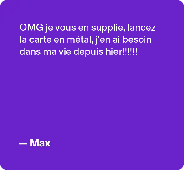 OMG je vous en supplie, lancez la carte en métal, j'en ai besoin dans ma vie depuis hier!!!! -Max -Max
