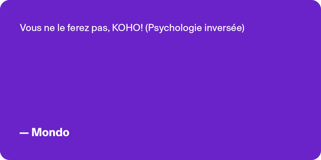 Vous ne le ferez pas, KOHO ! (Psychologie inversée) - Mondo