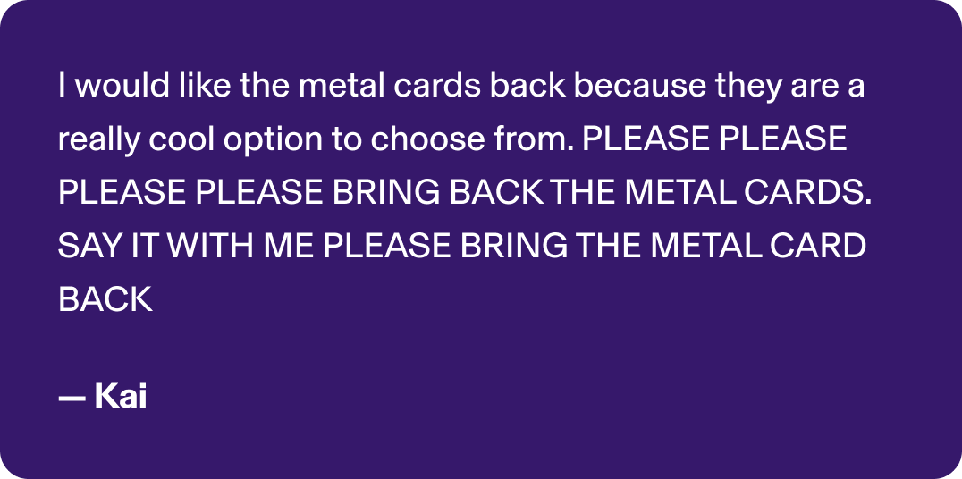 PLEASE PLEASE PLEASE PLEASE BRING BACK THE METAL CARDS. SAY IT WITH ME PLEASE BRING THE METAL CARD BACK - Kai