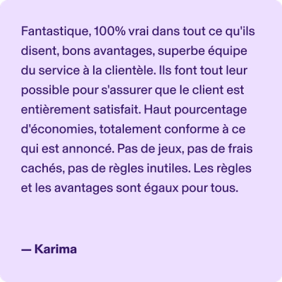 Fantastique, 100% vrai dans tout ce qu'ils disent, bons avantages, superbe équipe du service à la clientèle. Ils font tout leur possible pour s'assurer que le client est entièrement satisfait. Haut pourcentage d'économies, totalement conforme à ce qui est annoncé. Pas de jeux, pas de frais cachés, pas de règles inutiles. Les règles et les avantages sont égaux pour tous. -Karima