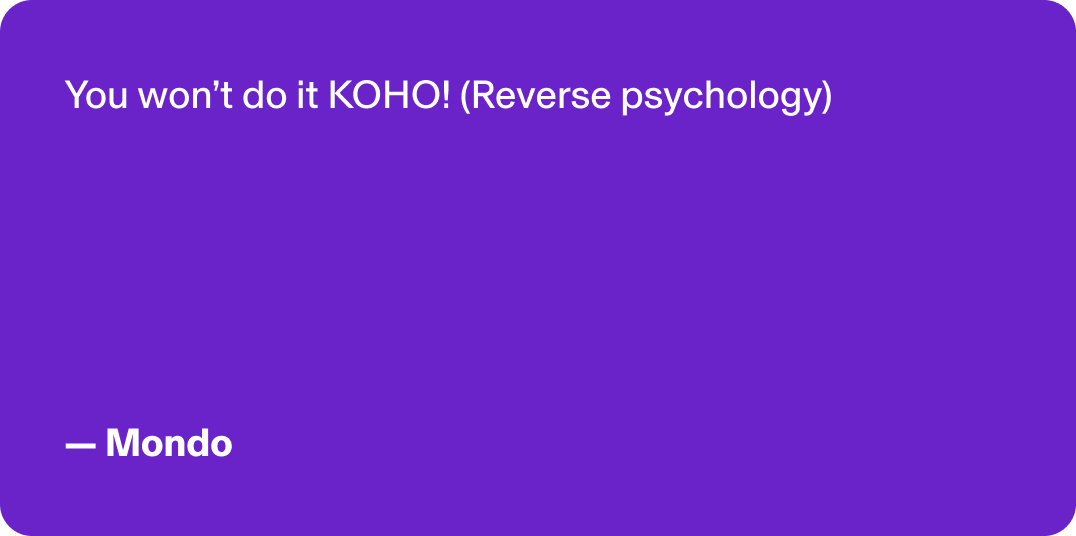 You won’t do it KOHO! (Reverse psychology) - Mondo