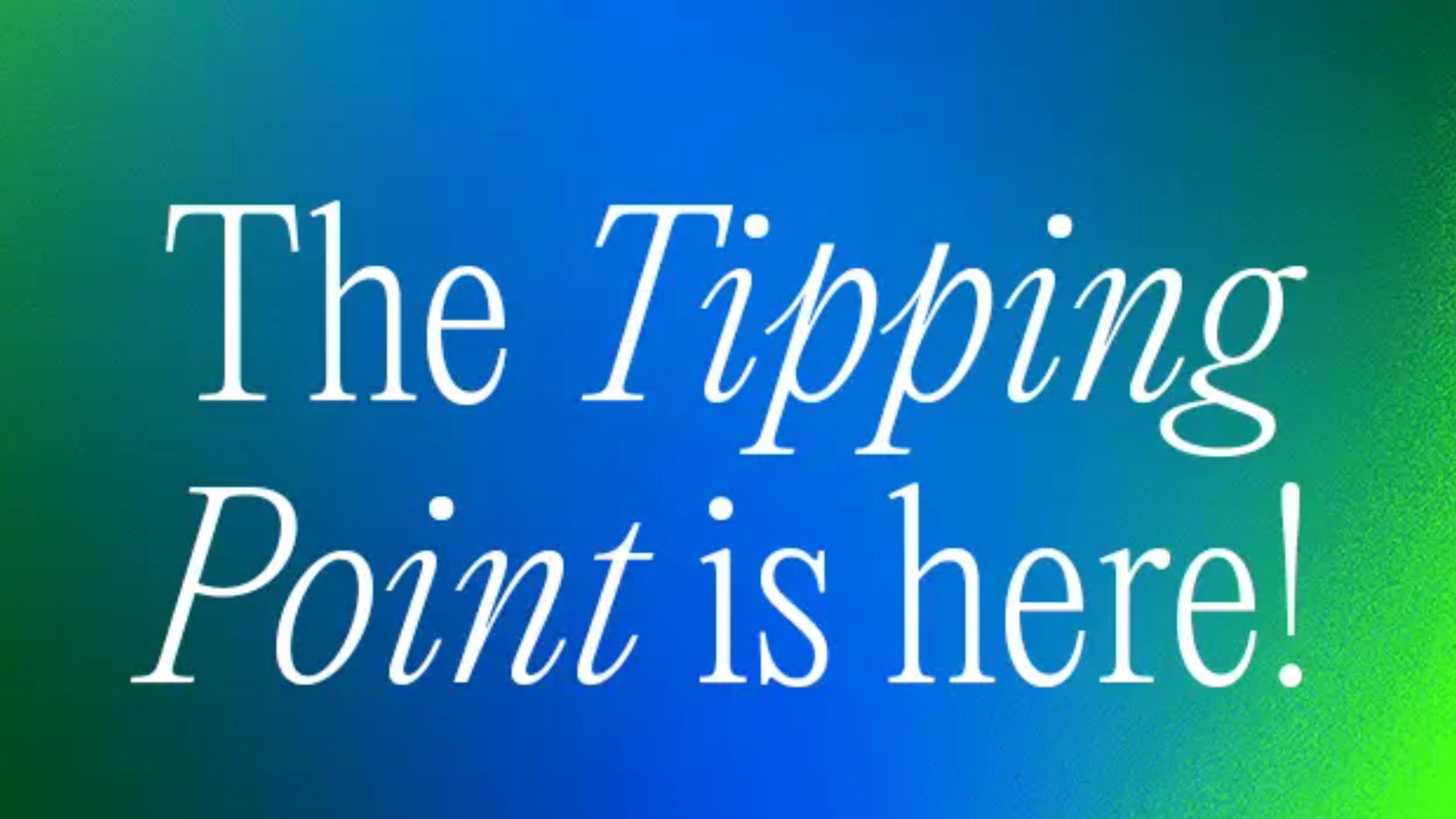 The Tipping Point is here