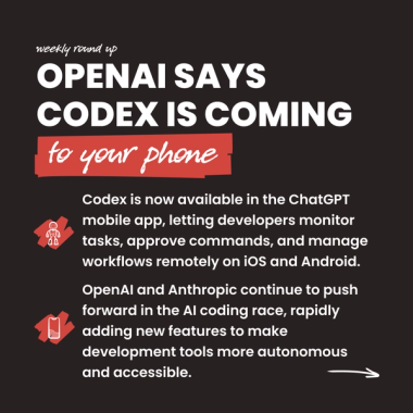 OpenAI says Codex is coming to your phone. Codex is now available in the ChatGPT mobile app, letting developers monitor tasks, approve commands, and manage workflows remotely on iOS and Android. OpenAI and Anthropic continue to push forward in the AI coding race, rapidly adding new features to make development tools more autonomous  and accessible.