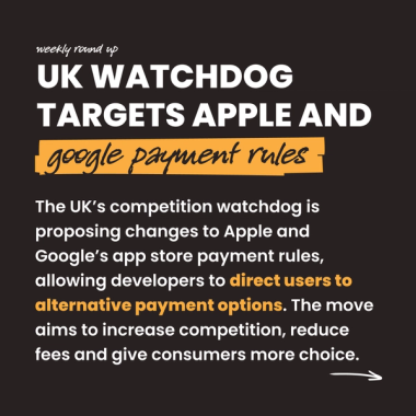 UK watchdog targets Apple and google payment rules. The UK’s competition watchdog is proposing changes to Apple and Google’s app store payment rules, allowing developers to direct users to alternative payment options. The move aims to increase competition, reduce fees and give consumers more choice.