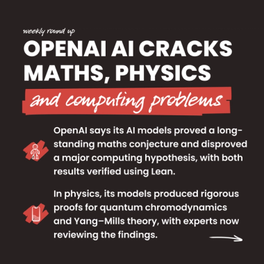 OpenAI AI cracks maths, physics and computing problems. OpenAI says its AI models proved a long-standing maths conjecture and disproved a major computing hypothesis, with both results verified using Lean. In physics, its models produced rigorous proofs for quantum chromodynamics and Yang–Mills theory, with experts now reviewing the findings. OpenAI AI cracks maths, physics and computing problems. OpenAI says its AI models proved a long-standing maths conjecture and disproved a major computing hypothesis, with both results verified using Lean. In physics, its models produced rigorous proofs for quantum chromodynamics and Yang–Mills theory, with experts now reviewing the findings.