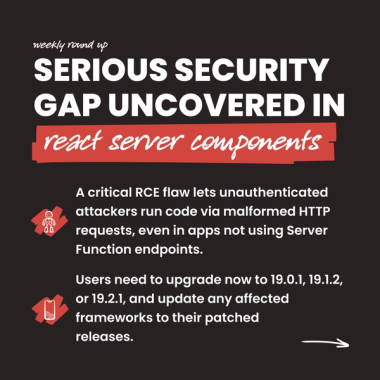 Serious Security Gap Uncovered in react server components. A critical RCE flaw lets unauthenticated attackers run code via malformed HTTP requests, even in apps not using Server Function endpoints. Users need to upgrade now to 19.0.1, 19.1.2, or 19.2.1, and update any affected frameworks to their patched  releases.