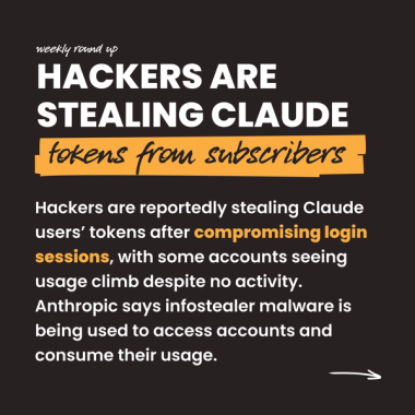 Hackers are stealing Claude tokens from subscribers. Hackers are reportedly stealing Claude users’ tokens after compromising login sessions, with some accounts seeing usage climb despite no activity. Anthropic says infostealer malware is being used to access accounts and consume their usage. Hackers are stealing Claude tokens from subscribers. Hackers are reportedly stealing Claude users’ tokens after compromising login sessions, with some accounts seeing usage climb despite no activity. Anthropic says infostealer malware is being used to access accounts and consume their usage.