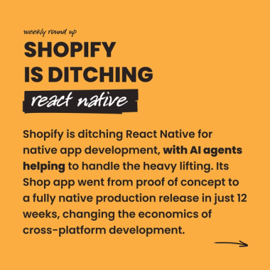 shopify  is ditching react native. Shopify is ditching React Native for native app development, with AI agents helping to handle the heavy lifting. Its Shop app went from proof of concept to a fully native production release in just 12 weeks, changing the economics of cross-platform development.