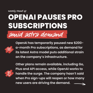 OpenAI pauses Pro subscriptions amid astra demand. OpenAI has temporarily paused new $200-a-month Pro subscriptions, as demand for its latest Astra model puts additional strain on the company’s infrastructure. Other plans remain available, including Go, Plus and API access, while OpenAI works to handle the surge. The company hasn’t said when Pro sign-ups will reopen or how many new users are driving the demand.