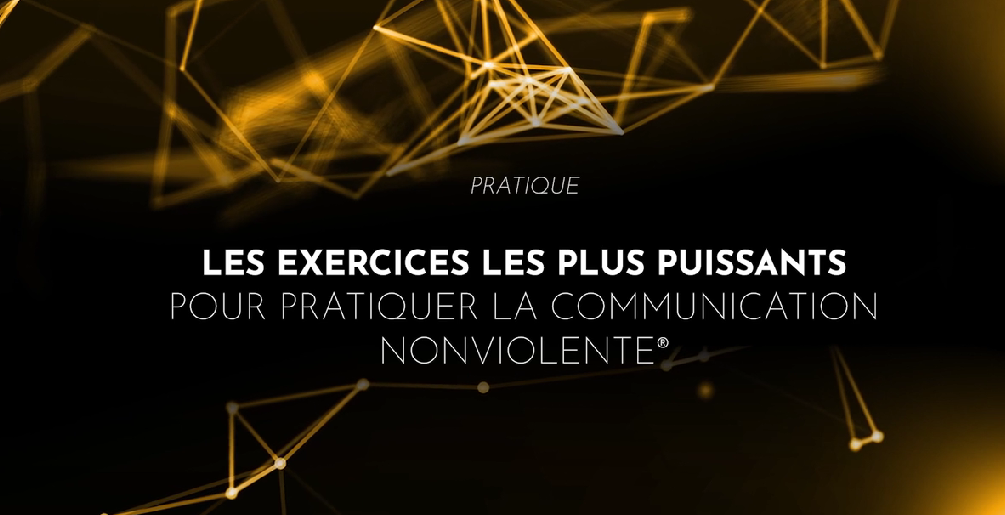 Les exercices les plus puissants pour pratiquer la Communication NonViolente®