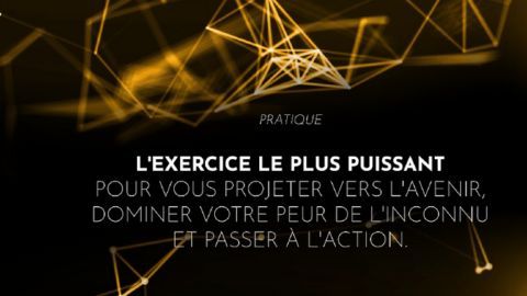 L'exercice le plus puissant pour vous projeter vers l'avenir, dominer votre peur de l'inconnu et passer à l'action.