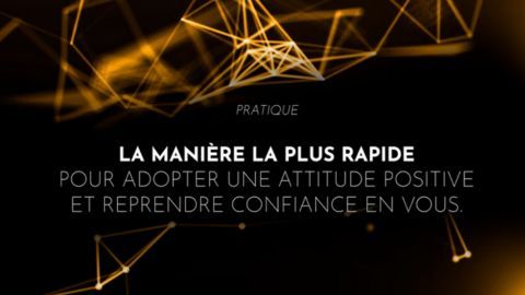 La manière la plus rapide pour adopter une attitude positive et reprendre confiance en vous.