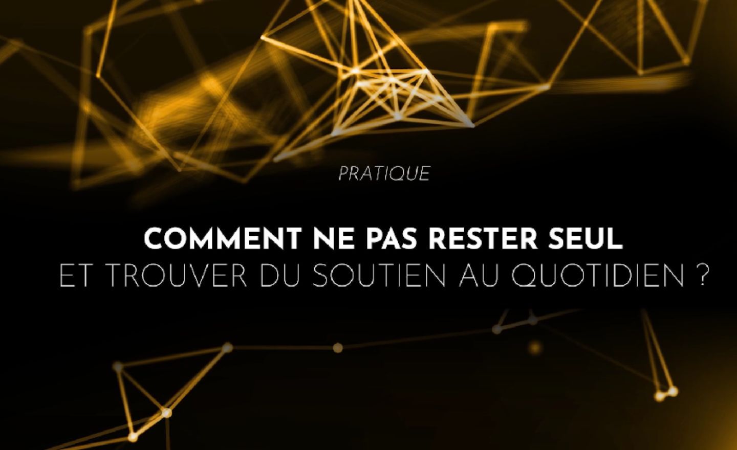Comment ne pas rester seul et trouver du soutien au quotidien ?