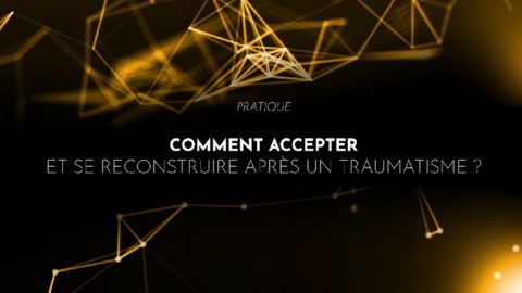 Comment accepter et se reconstruire après un traumatisme ?
