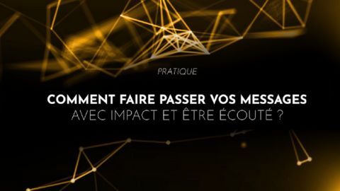 Comment faire passer vos messages avec impact et être écouté ?