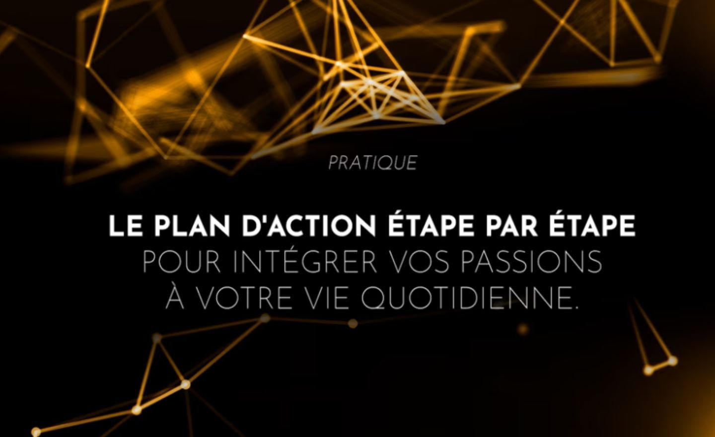 Le plan d'action étape par étape pour intégrer vos passions à votre vie quotidienne.