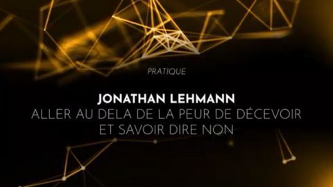 Jonathan Lehmann : Aller au-delà de la peur de décevoir et savoir dire non