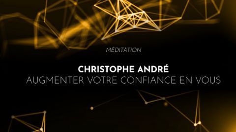 Christophe André : Augmenter votre confiance en vous