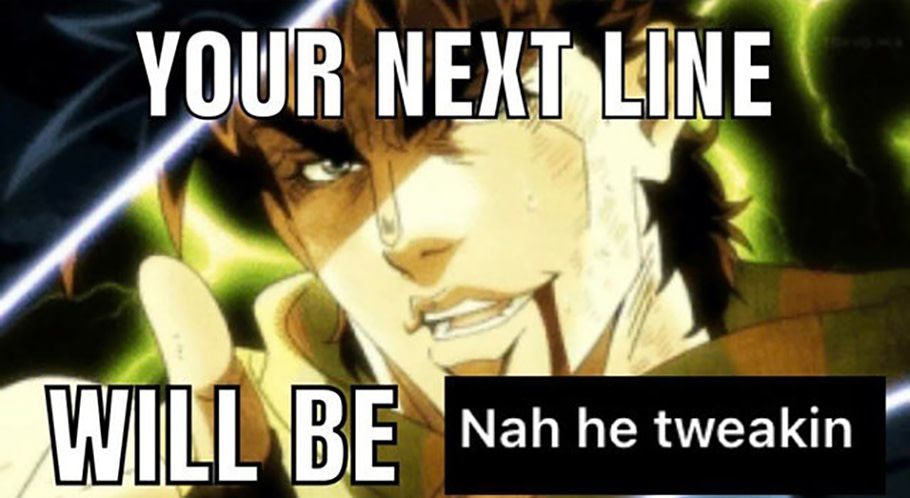 a close up screen capture of an anime with text that says, "your next line will be nah he tweakin"