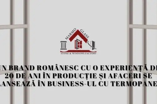 Un brand românesc cu o experiență de 20 de ani în producție și afaceri se lansează în business-ul cu termopane!