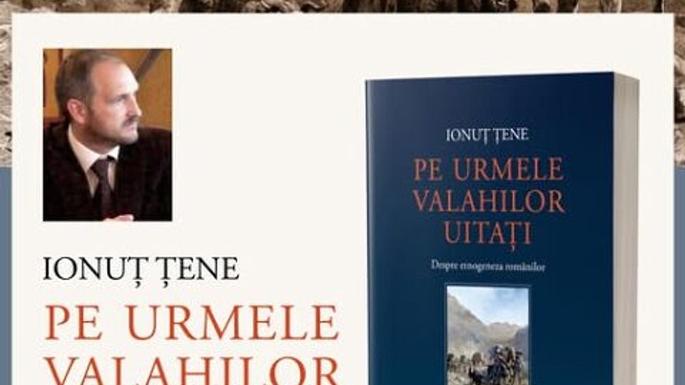 Lansare de carte: ”Pe urmele valahilor uitați. Despre etnogeneza românilor” de Ionuț Țene
