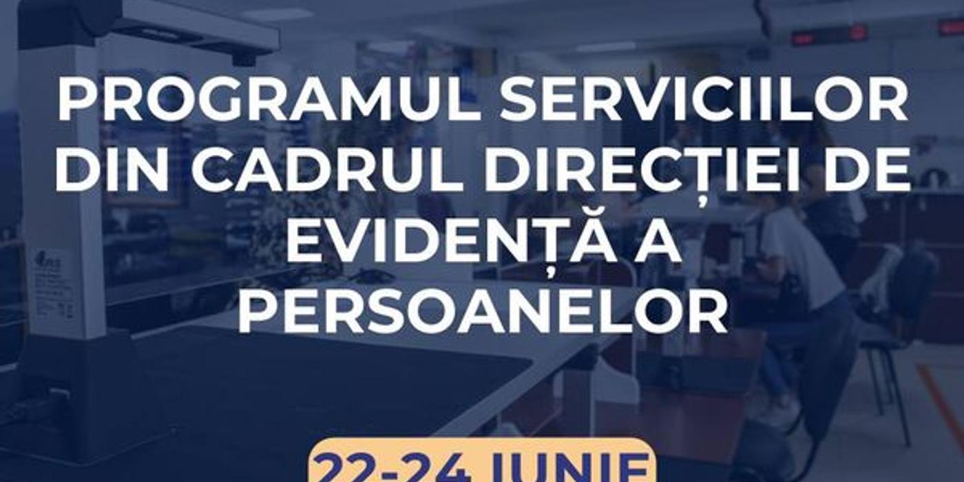 Care este programul serviciilor din cadrul Direcţiei de Evidenţă a persoanelor în perioada 22-24 iunie 2024