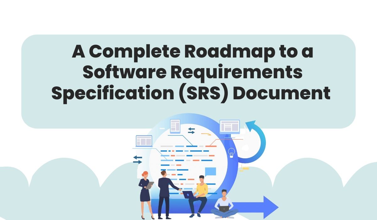 A Complete Roadmap to a Software Requirements Specification (SRS) Document