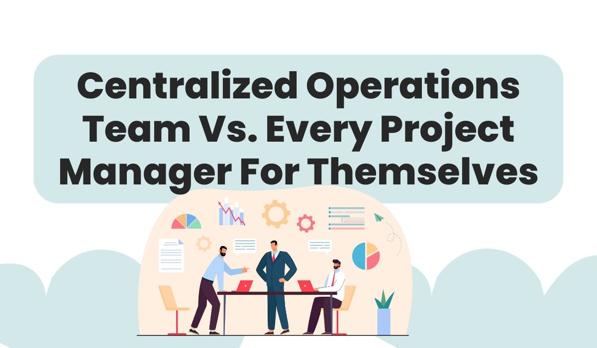 Centralized Operations Team Vs. Every Project Manager For Themselves