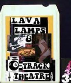 Lava Lamps and 8-Track Theatre