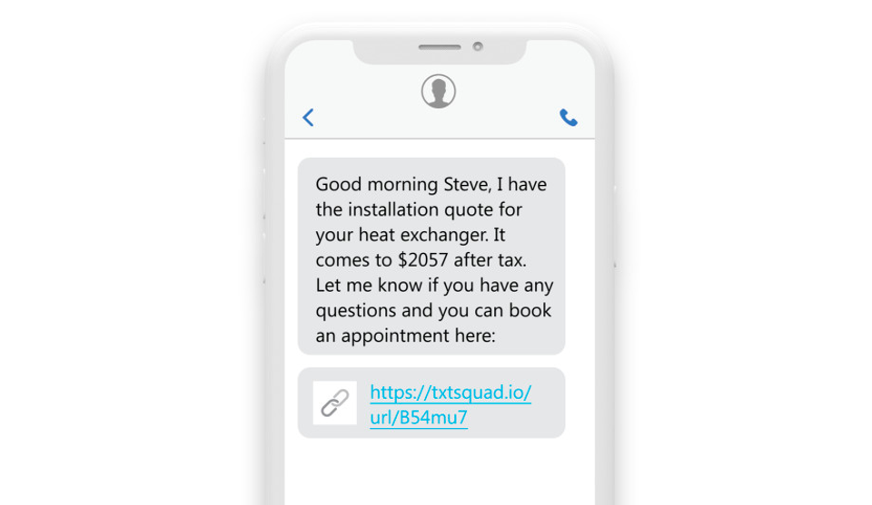 an sms reading “Good morning Steve, I have the installation quote for your heat exchanger. It comes to $2057 after tax. Let me know if you have any questions and you can book an appointment here: https://txtsquad.io/url/B54mu7. Talk with you soon!”