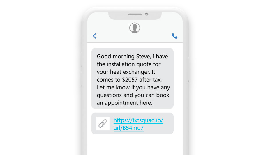 an sms reading “Good morning Steve, I have the installation quote for your heat exchanger. It comes to $2057 after tax. Let me know if you have any questions and you can book an appointment here: https://txtsquad.io/url/B54mu7. Talk with you soon!”